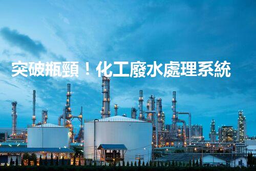 突破瓶頸！化工廢水處理系統(tǒng)深度優(yōu)化探索？